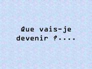 Que vais-je devenir ?....