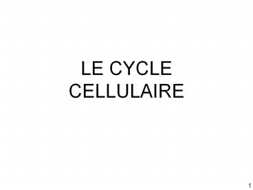 LE CYCLE CELLULAIRE