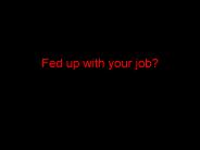 Fed up with your job?