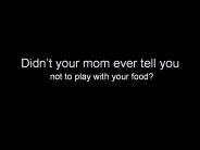 Playing With Your Food