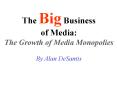 The Big Business of Media: The Growth of Media Monopolies By Alan DeSantis PowerPoint PPT Presentation