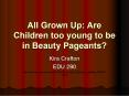 All Grown Up: Are Children too young to be in Beauty Pageants PowerPoint PPT Presentation