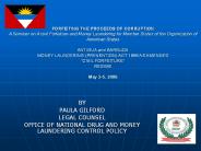 FORFEITING THE PROCEEDS OF CORRUPTION A Seminar on Asset Forfeiture and Money Laundering for Member States of the Organization of American States  ANTIGUA and BARBUDA MONEY LAUNDERING (PREVENTION) ACT 1996 AS AMENDED 