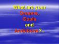 What are your Dreams, Goals and Ambitions.. PowerPoint PPT Presentation