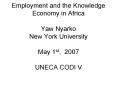 Employment and the Knowledge Economy in Africa Yaw Nyarko New York University May 1st, 2007 UNECA CO PowerPoint PPT Presentation