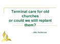 Terminal care for old churches or could we still replant them Atte Helminen PowerPoint PPT Presentation