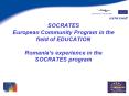 SOCRATES European Community Program in the field of EDUCATION Romanias experience in the SOCRATES pr PowerPoint PPT Presentation