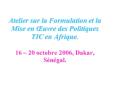 Atelier sur la Formulation et la Mise en uvre des Politiques TIC en Afrique. 16 20 octobre 2006, Dak PowerPoint PPT Presentation