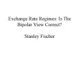 Exchange Rate Regimes: Is The Bipolar View Correct Stanley Fischer PowerPoint PPT Presentation