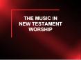 THE MUSIC IN NEW TESTAMENT WORSHIP PowerPoint PPT Presentation