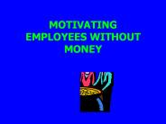 MOTIVATING EMPLOYEES WITHOUT MONEY