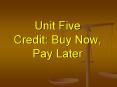Unit Five Credit: Buy Now, Pay Later PowerPoint PPT Presentation