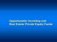 Opportunistic Investing and Real Estate Private Equity Funds PowerPoint PPT Presentation
