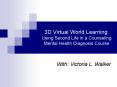 3D Virtual World Learning: Using Second Life in a Counseling Mental Health Diagnosis Course PowerPoint PPT Presentation