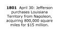 1801 April 30: Jefferson purchases Louisiana Territory from Napoleon, acquiring 800,000 square miles PowerPoint PPT Presentation