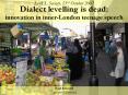 LAEL Society, 23rd October 2007 Dialect levelling is dead: innovation in innerLondon teenage speech PowerPoint PPT Presentation