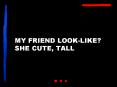 MY FRIEND LOOKLIKE SHE CUTE, TALL PowerPoint PPT Presentation