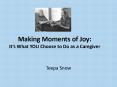 Making Moments of Joy: Its What YOU Choose to Do as a Caregiver PowerPoint PPT Presentation