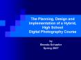 The Planning, Design and Implementation of a Hybrid, High School Digital Photography Course PowerPoint PPT Presentation