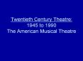 Twentieth Century Theatre: 1945 to 1990 The American Musical Theatre PowerPoint PPT Presentation