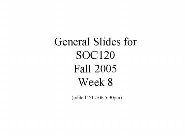 General Slides for SOC120 Fall 2005 Week 8 edited 21706 5:30pm