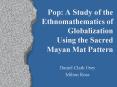 Pop: A Study of the Ethnomathematics of Globalization Using the Sacred Mayan Mat Pattern PowerPoint PPT Presentation