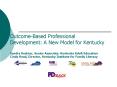 Outcome-Based Professional Development: A New Model for Kentucky Sandra Kestner, Senior Associate, Kentucky Adult Education Cindy Read, Director, Kentucky Institute for Family Literacy PowerPoint PPT Presentation
