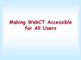 Making WebCT Accessible for All Users PowerPoint PPT Presentation