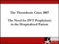 The Thrombosis Crisis 2007 The Need for DVT Prophylaxis in the Hospitalized Patient PowerPoint PPT Presentation