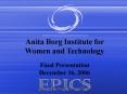 Anita Borg Institute for Women and Technology Final Presentation December 16, 2006 PowerPoint PPT Presentation