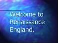 Welcome to Renaissance England. PowerPoint PPT Presentation