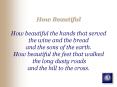 How Beautiful How beautiful the hands that served the wine and the bread and the sons of the earth. PowerPoint PPT Presentation
