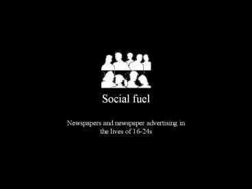 Social fuel Newspapers and newspaper advertising in the lives of 16-24s