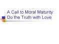 A Call to Moral Maturity: Do the Truth with Love PowerPoint PPT Presentation