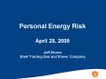 Personal Energy Risk April 28, 2005 Jeff Brown Shell Trading Gas and Power Company PowerPoint PPT Presentation