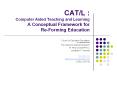 CAT/L%20:%20Computer%20Aided%20Teaching%20and%20Learning%20A%20Conceptual%20Framework%20for%20Re-Forming%20Education PowerPoint PPT Presentation