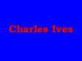 CHARLES EDWARD IVES. October 20, 1874 - May 19, 1954. bor PowerPoint PPT Presentation