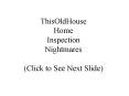 ThisOldHouse Home Inspection Nightmares Click to See Next Slide PowerPoint PPT Presentation