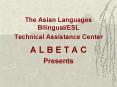 The Asian Languages BilingualESL Technical Assistance Center A L B E T A C Presents PowerPoint PPT Presentation