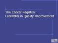 The Cancer Registrar: Facilitator in Quality Improvement PowerPoint PPT Presentation