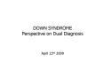 DOWN SYNDROME Perspective on Dual Diagnosis April 23rd 2009 PowerPoint PPT Presentation