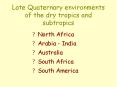 Late Quaternary environments of the dry tropics and subtropics PowerPoint PPT Presentation