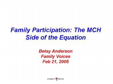 Family Participation: The MCH Side of the Equation Betsy Anderson Family Voices Feb 21, 2005