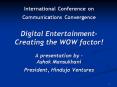 International Conference on Communications Convergence Digital Entertainment- Creating the WOW factor! A presentation by - Ashok Mansukhani President, Hinduja Ventures PowerPoint PPT Presentation