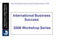 International Business Success 2008 Workshop Series PowerPoint PPT Presentation