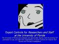 Export Controls for Researchers and Staff at the University of Florida The University of Florida ack PowerPoint PPT Presentation