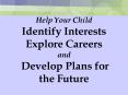 Help Your Child Identify Interests Explore Careers and Develop Plans for the Future PowerPoint PPT Presentation