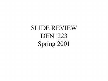 SLIDE REVIEW DEN 223 Spring 2001