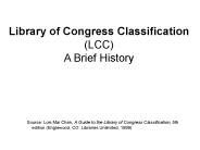Library of Congress Classification (LCC) A Brief History
