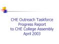 CHE Outreach Taskforce Progress Report to CHE College Assembly April 2003 PowerPoint PPT Presentation